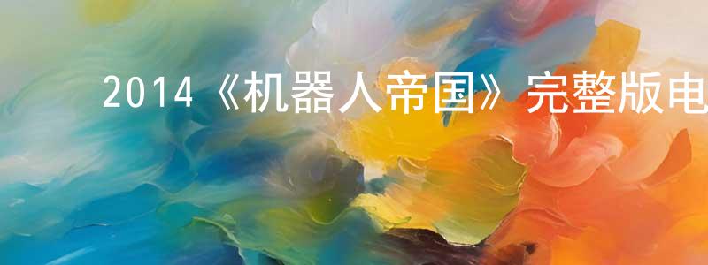﻿邓佩珊发布﻿2014《机器人帝国》完整版电影/在线观看/百度云-美剧天堂